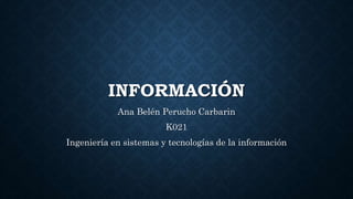 INFORMACIÓN
Ana Belén Perucho Carbarin
K021
Ingeniería en sistemas y tecnologías de la información
 
