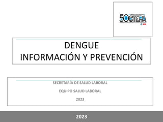 SECRETARÍA DE SALUD LABORAL
EQUIPO SALUD LABORAL
2023
2023
DENGUE
INFORMACIÓN Y PREVENCIÓN
 