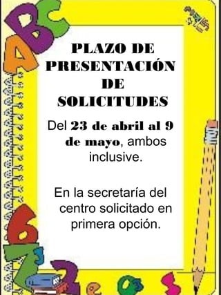 PLAZO DE
PRESENTACIÓN
DE
SOLICITUDES
Del 23 de abril al 9
de mayo, ambos
inclusive.
En la secretaría del
centro solicitado en
primera opción.
 