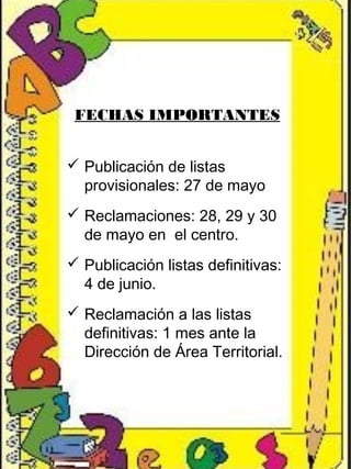 FECHAS IMPORTANTES
 Publicación de listas
provisionales: 27 de mayo
 Reclamaciones: 28, 29 y 30
de mayo en el centro.
 Publicación listas definitivas:
4 de junio.
 Reclamación a las listas
definitivas: 1 mes ante la
Dirección de Área Territorial.
 