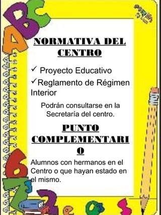 NORMATIVA DEL
CENTRO
 Proyecto Educativo
Reglamento de Régimen
Interior
Podrán consultarse en la
Secretaría del centro.
PUNTO
COMPLEMENTARI
O
Alumnos con hermanos en el
Centro o que hayan estado en
el mismo.
 