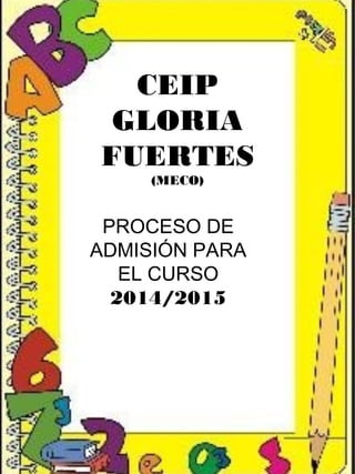 CEIP
GLORIA
FUERTES
(MECO)
PROCESO DE
ADMISIÓN PARA
EL CURSO
2014/2015
 