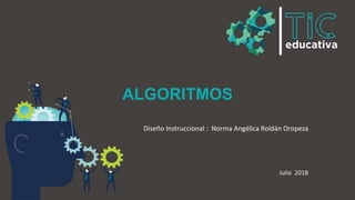ALGORITMOS
Diseño Instruccional : Norma Angélica Roldán Oropeza
Julio 2018
 