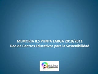 MEMORIA IES PUNTA LARGA 2010/2011Red de Centros Educativos para la Sostenibilidad 