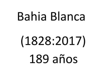 Bahia Blanca
(1828:2017)
189 años
 