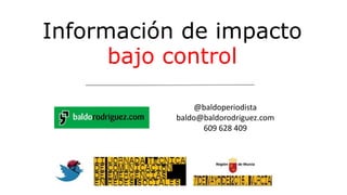 @baldoperiodista
baldo@baldorodriguez.com
609 628 409
Información de impacto
bajo control
 