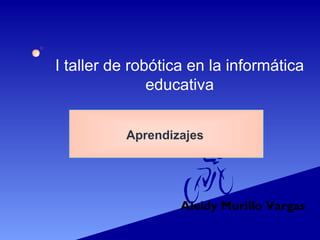 I taller de robótica en la informática
educativa
Aprendizajes
Aleidy Murillo Vargas
 