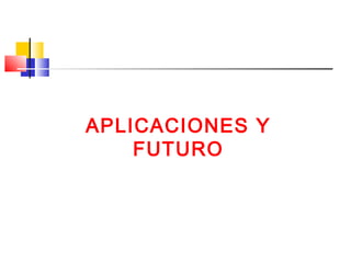 APLICACIONES Y
FUTURO
 
