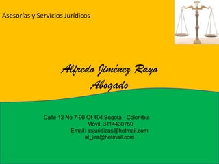 Asesorías y Servicios Jurídicos Alfredo Jiménez Rayo Abogado Calle 13 No 7-90 Of 404 Bogotá - Colombia 		  Móvil: 3114430760 Email: asjuridicas@hotmail.com al_jira@hotmail.com 