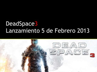 DeadSpace3
Lanzamiento 5 de Febrero 2013
 
