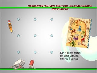 Con 4 líneas rectas, sin alzar la mano, unir los 9 puntos HERRAMIENTAS PARA MOTIVAR LA CREATIVIDAD E INNOVACIÓN