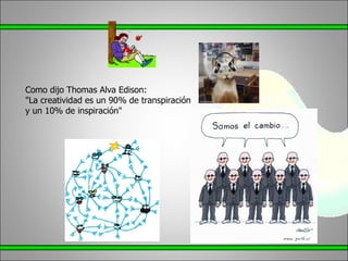 Como dijo Thomas Alva Edison: "La creatividad es un 90% de transpiración y un 10% de inspiración"