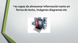 *es capaz de almacenar información tanto en
forma de texto, imágenes diagramas etc