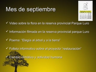 Mes de septiembre

 Video sobre la flora en la reserva provincial Parque Luro

 Información filmada en la reserva provincial parque Luro

 Poema: “Elegía al árbol y a la tierra”

 Folleto informativo sobre el proyecto “restauración”

 Cambio climático y actividad humana
 