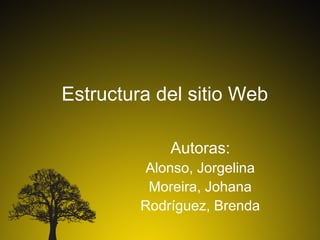 Estructura del sitio Web

             Autoras:
          Alonso, Jorgelina
          Moreira, Johana
         Rodríguez, Brenda
 