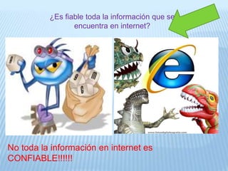 ¿Es fiable toda la información que se
encuentra en internet?
No toda la información en internet es
CONFIABLE!!!!!!
 