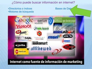 ¿Cómo puede buscar información en internet?
•Directorios o índices Bases de Datos
•Motores de búsqueda
 