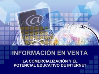INFORMACIÓN EN VENTA LA COMERCIALIZACIÓN Y EL POTENCIAL EDUCATIVO DE INTERNET 