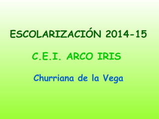 ESCOLARIZACIÓN 2014-15
C.E.I. ARCO IRIS
Churriana de la Vega

 