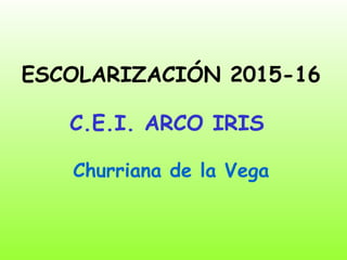 ESCOLARIZACIÓN 2015-16
C.E.I. ARCO IRIS
Churriana de la Vega
 