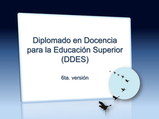 Diplomado en Docencia para la Educación Superior (DDES) 6ta. versión 