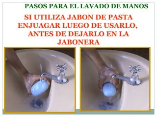 PASOS PARA EL LAVADO DE MANOS SI UTILIZA JABON DE PASTA ENJUAGAR LUEGO DE USARLO,  ANTES DE DEJARLO EN LA JABONERA 