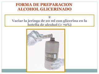 FORMA DE PREPARACION  ALCOHOL GLICERINADO 2 Vaciar la jeringa de 20 ml con glicerina en la botella de alcohol (≥ 70%) 