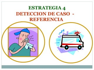 ESTRATEGIA 4 DETECCION DE CASO  -  REFERENCIA 