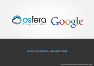 Cloud computing

Cloud computing y Google Apps

Documento confidencial con derechos esclusivos de Osfera y Google

 