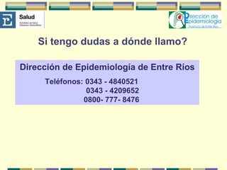Si tengo dudas a dónde llamo? Dirección de Epidemiología de Entre Ríos Teléfonos:  0343 - 4840521 0343 - 4209652 0800- 777- 8476 