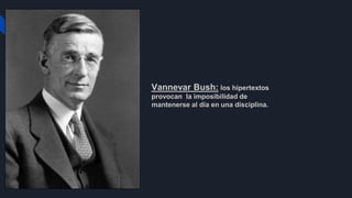 Vannevar Bush: los hipertextos
provocan la imposibilidad de
mantenerse al día en una disciplina.
 