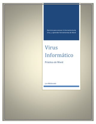 Ejercicio para conocer la herramienta de 
virus, y aprender herramientas de Word 
Virus 
Informático 
Práctica de Word 
Luis Maldonado 
 