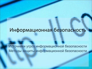 Информационная безопасность
Источники угроз информационной безопасности
Методы защиты информационной безопасности
 