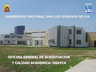 UNIVERSIDAD NACIONAL SAN LUIS GONZAGA DE ICA 
OFICINA GENERAL DE ACREDITACION 
Y CALIDAD ACADEMICA- OGAYCA 
 