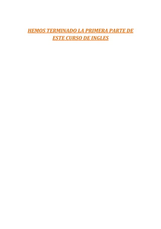 HEMOS TERMINADO LA PRIMERA PARTE DE
        ESTE CURSO DE INGLES
 