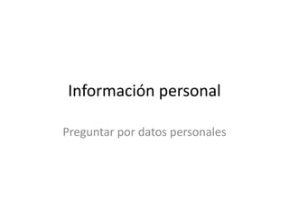 Información personal
Preguntar por datos personales
 