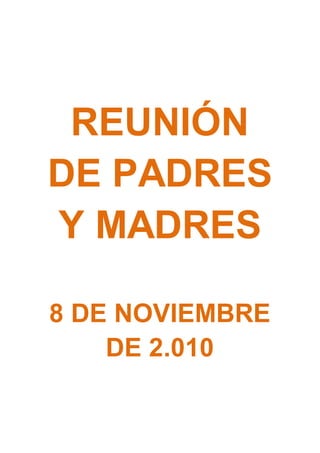 REUNIÓN
DE PADRES
Y MADRES
8 DE NOVIEMBRE
DE 2.010
 