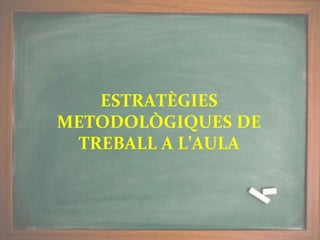 ESTRATÈGIES
METODOLÒGIQUES DE
TREBALL A L’AULA
 
