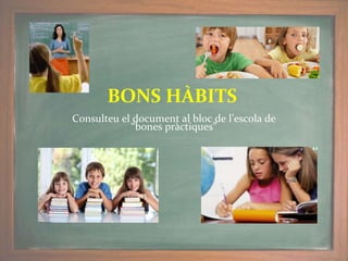 Consulteu el document al bloc de l’escola de
“bones pràctiques”
BONS HÀBITS
 