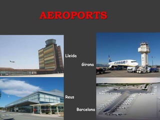 AEROPORTS


   Lleida

              Girona




   Reus


            Barcelona
 