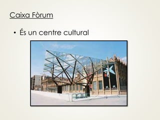 Caixa Fòrum
• És un centre cultural
 