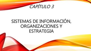 CAPÍTULO 3
SISTEMAS DE INFORMACIÓN,
ORGANIZACIONES Y
ESTRATEGIA
 