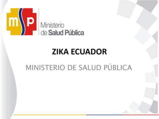 ZIKA ECUADOR
MINISTERIO DE SALUD PÚBLICA
 