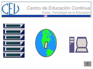 Centro de Educación Continua Curso: Tecnología de la Educación Objetivos  Contenido Método Evaluación Información Facilitador 