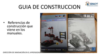 DIRECCIÒN DE INNOVACIÓN EN EL APRENDIZAJE CLUBES DE CIENCIAS - ROBOTICA
GUIA DE CONSTRUCCION
• Referencias de
construcción que
viene en los
manuales.
 