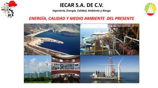 IECAR S.A. DE C.V.
Ingeniería, Energía, Calidad, Ambiente y Riesgo
ENERGÍA, CALIDAD Y MEDIO AMBIENTE DEL PRESENTE
 