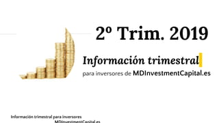 Información trimestral
para inversores de MDInvestmentCapital.es
2º Trim. 2019
Información trimestral para inversores
 