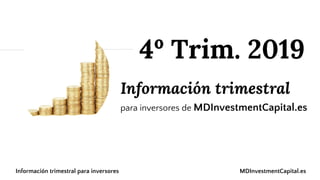 Información trimestral
para inversores de MDInvestmentCapital.es
4º Trim. 2019
Información trimestral para inversores MDInvestmentCapital.es
 