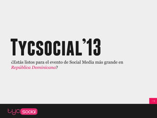 Tycsocial’13
¿Estás listos para el evento de Social Media más grande en
República Dominicana?
 