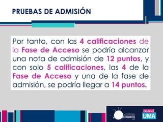 PRUEBAS DE ADMISIÓN
Por tanto, con las 4 calificaciones de
la Fase de Acceso se podría alcanzar
una nota de admisión de 12 puntos, y
con solo 5 calificaciones, las 4 de la
Fase de Acceso y una de la fase de
admisión, se podría llegar a 14 puntos.
 